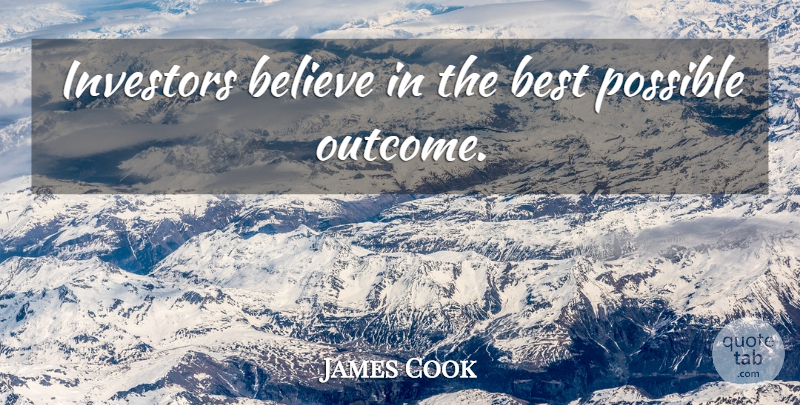 James Cook Quote About Believe, Outcomes, Investors: Investors Believe In The Best...