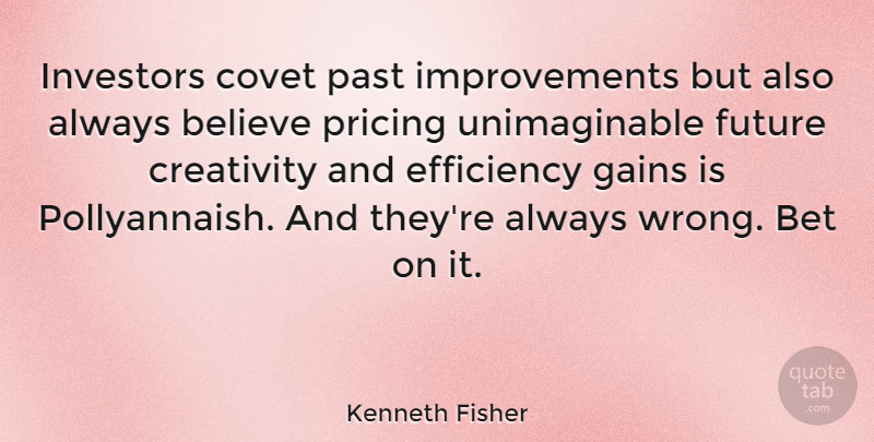 Kenneth Fisher Quote About Believe, Bet, Covet, Efficiency, Future: Investors Covet Past Improvements But...