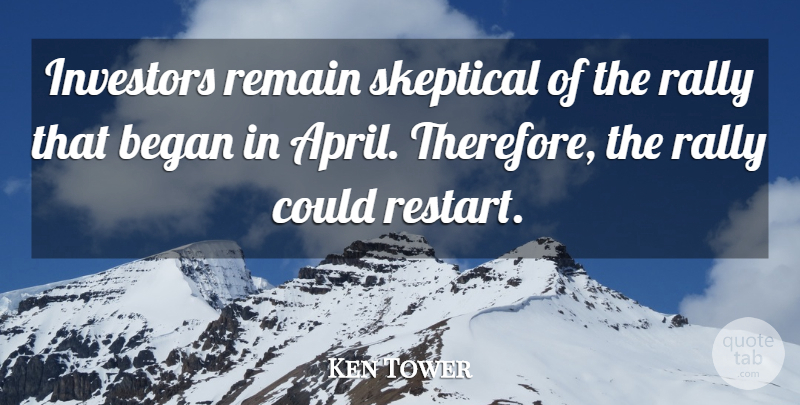 Ken Tower Quote About Began, Investors, Rally, Remain, Skeptical: Investors Remain Skeptical Of The...