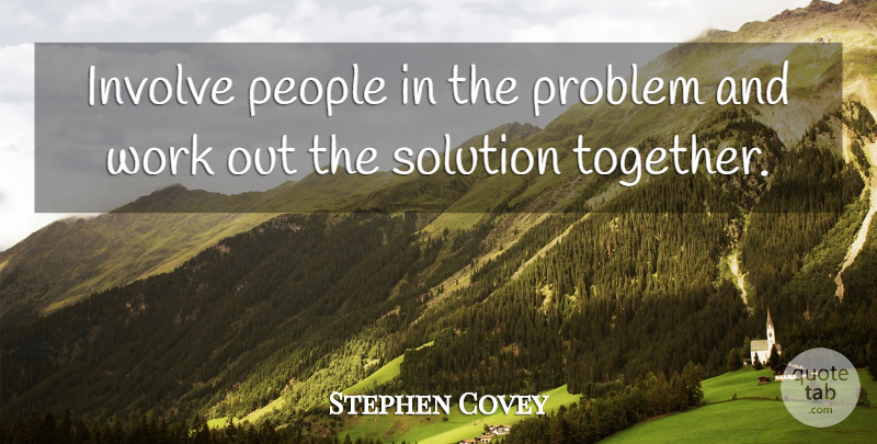 Stephen Covey Quote About Leadership, Work Out, People: Involve People In The Problem...
