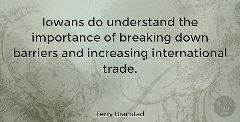 Terry Branstad Quote About Breaking, Importance, Increasing: Iowans Do Understand The Importance...