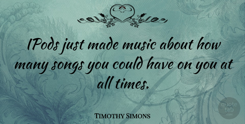 Timothy Simons Quote About Music, Songs: Ipods Just Made Music About...