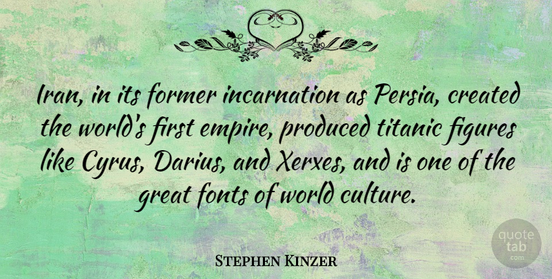 Stephen Kinzer Quote About Created, Figures, Former, Great, Produced: Iran In Its Former Incarnation...