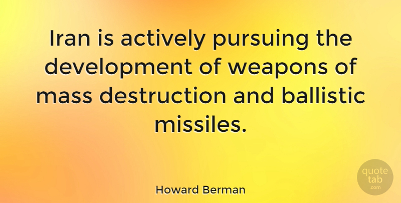 Howard Berman Quote About Wmd, Mass Destruction, Iran: Iran Is Actively Pursuing The...