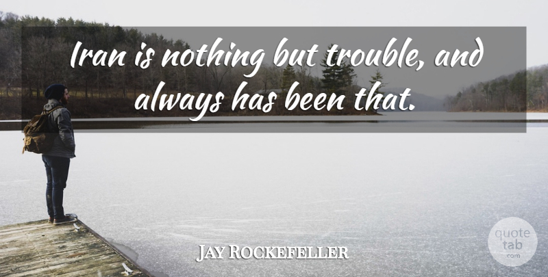 Jay Rockefeller Quote About Iran, Trouble, Has Beens: Iran Is Nothing But Trouble...