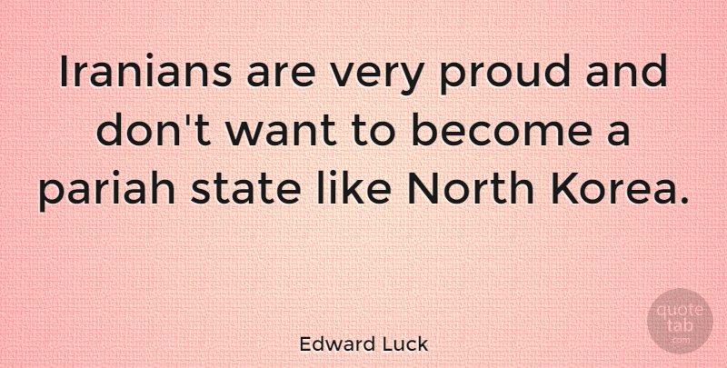 Edward Luck Quote About Korea, Want, Proud: Iranians Are Very Proud And...