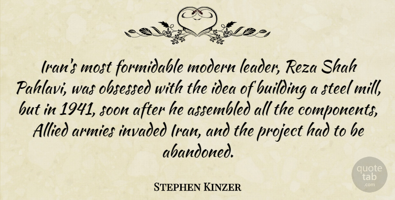 Stephen Kinzer Quote About Allied, Armies, Building, Formidable, Invaded: Irans Most Formidable Modern Leader...