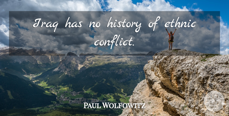 Paul Wolfowitz Quote About Iraq, Conflict, Ethnic Conflict: Iraq Has No History Of...
