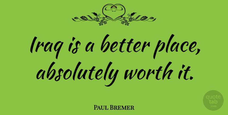 Paul Bremer Quote About Iraq, Better Place, Worth It: Iraq Is A Better Place...