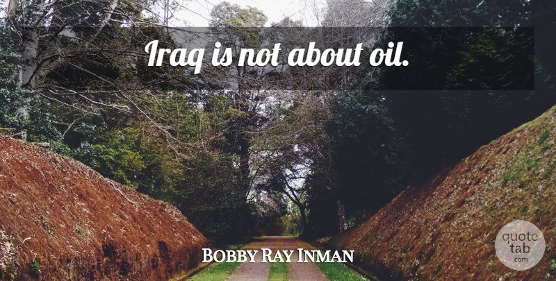 Bobby Ray Inman Quote About Oil, Iraq: Iraq Is Not About Oil...