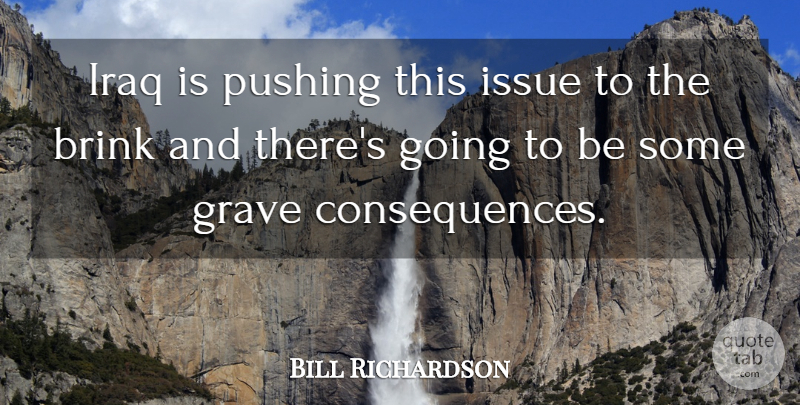 Bill Richardson Quote About Brink, Consequences, Grave, Iraq, Issue: Iraq Is Pushing This Issue...