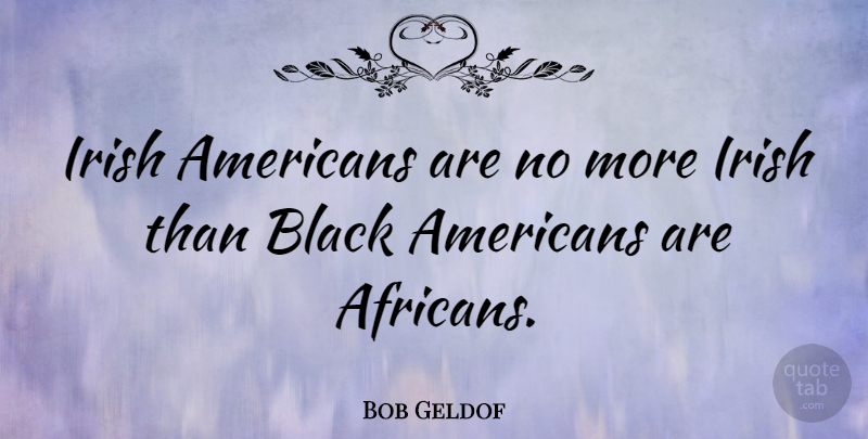 Bob Geldof Quote About Black: Irish Americans Are No More...