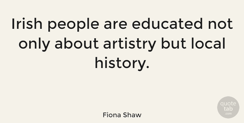 Fiona Shaw Quote About People, Educated, Artistry: Irish People Are Educated Not...