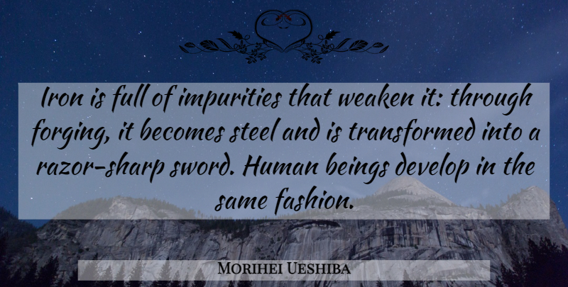 Morihei Ueshiba Quote About Becomes, Beings, Develop, Full, Human: Iron Is Full Of Impurities...