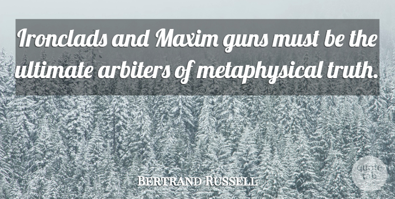 Bertrand Russell Quote About Gun, Metaphysical, Ironclads: Ironclads And Maxim Guns Must...
