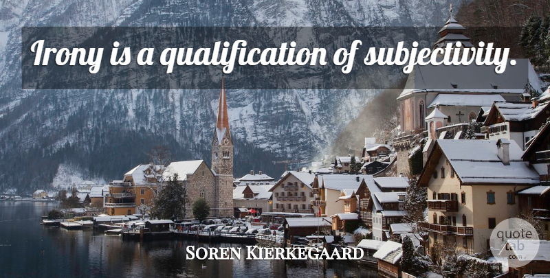Soren Kierkegaard Quote About Subjectivity, Irony, Qualifications: Irony Is A Qualification Of...