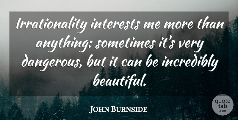John Burnside Quote About Incredibly, Interests: Irrationality Interests Me More Than...