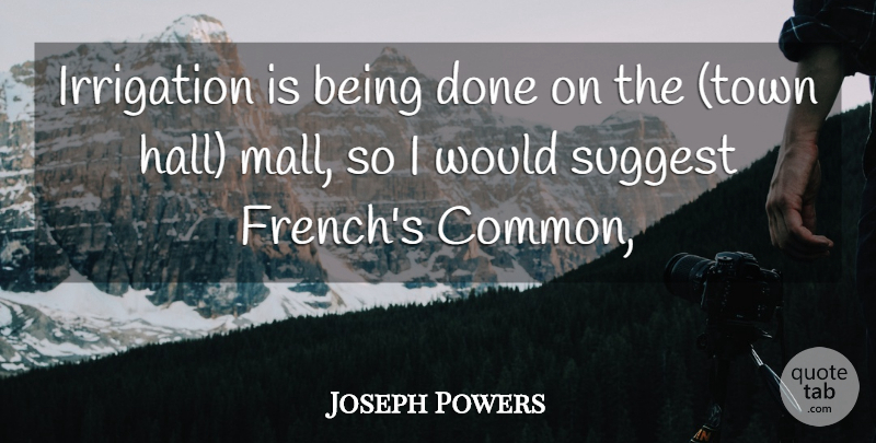 Joseph Powers Quote About Suggest: Irrigation Is Being Done On...