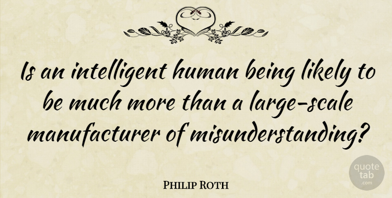 Philip Roth Quote About Intelligent, Understanding, Scales: Is An Intelligent Human Being...
