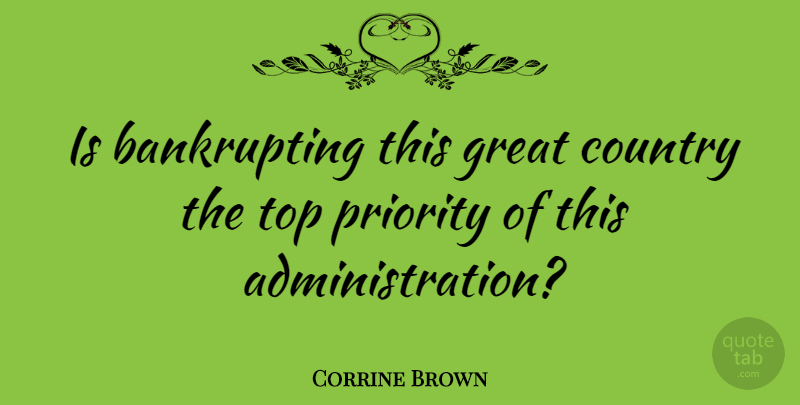 Corrine Brown Quote About Country, Priorities, Administration: Is Bankrupting This Great Country...