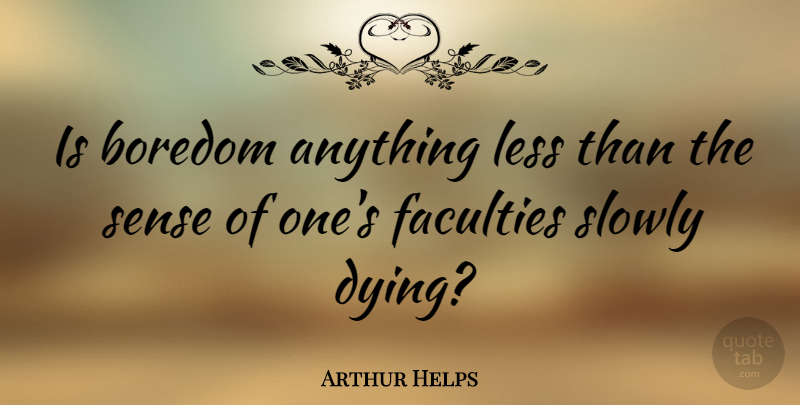 Arthur Helps Quote About Dying Slowly, Boredom, Faculty: Is Boredom Anything Less Than...