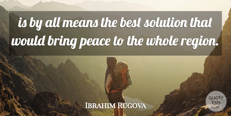 Ibrahim Rugova Quote About Best, Bring, Means, Peace, Solution: Is By All Means The...
