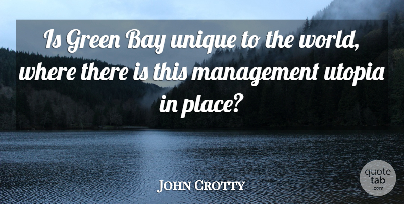 John Crotty Quote About Bay, Green, Management, Unique, Utopia: Is Green Bay Unique To...