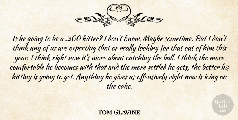 Tom Glavine Quote About Becomes, Catching, Expecting, Gives, Hitting: Is He Going To Be...