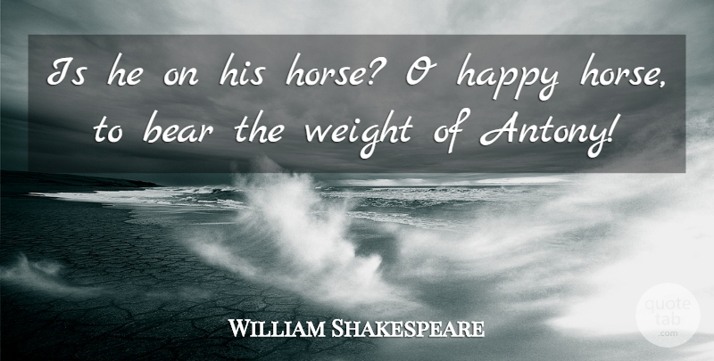 William Shakespeare Quote About Horse, Bears, Weight: Is He On His Horse...
