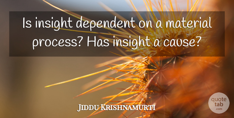 Jiddu Krishnamurti Quote About Causes, Process, Insight: Is Insight Dependent On A...