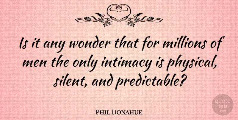 Phil Donahue Quote About Men, Quiet, Wonder: Is It Any Wonder That...
