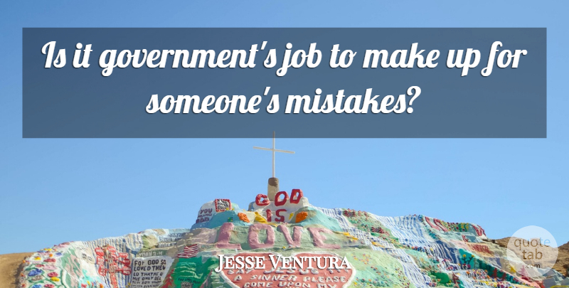 Jesse Ventura Quote About Jobs, Mistake, Government: Is It Governments Job To...