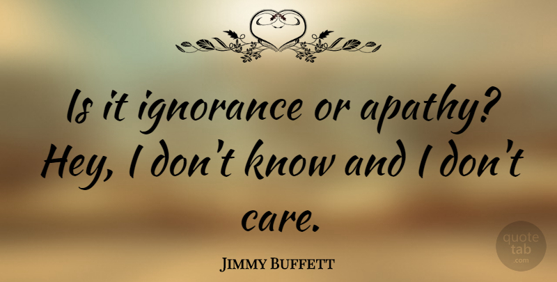 Jimmy Buffett Quote About Ignorance, Empathy, Sloppiness: Is It Ignorance Or Apathy...
