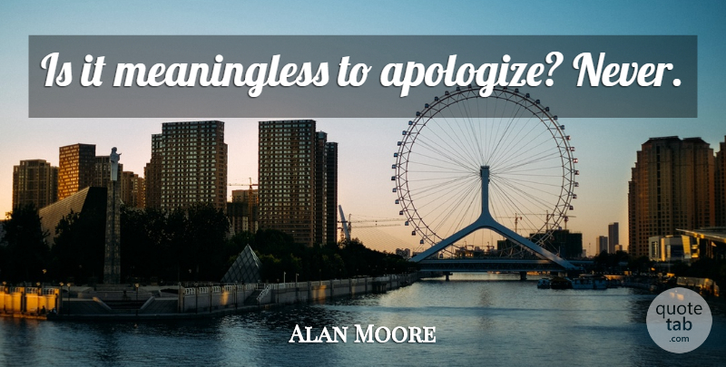 Alan Moore Quote About Apologizing, Meaningless: Is It Meaningless To Apologize...