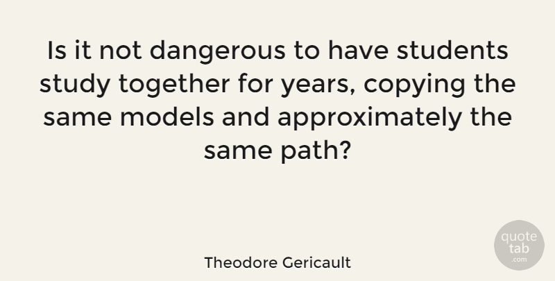 Theodore Gericault Quote About Years, Together, Path: Is It Not Dangerous To...