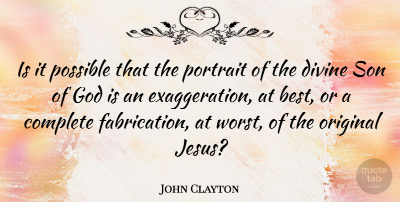 John Clayton Quote About Best, Complete, Divine, God, Original: Is It Possible That The...