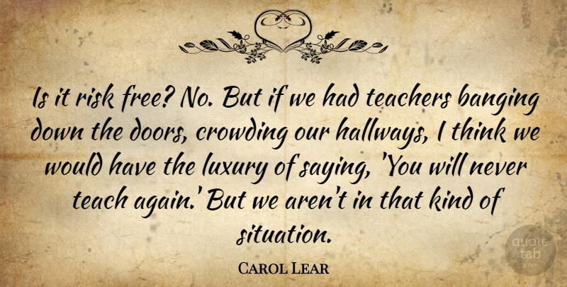 Carol Lear Quote About Banging, Luxury, Risk, Teachers: Is It Risk Free No...