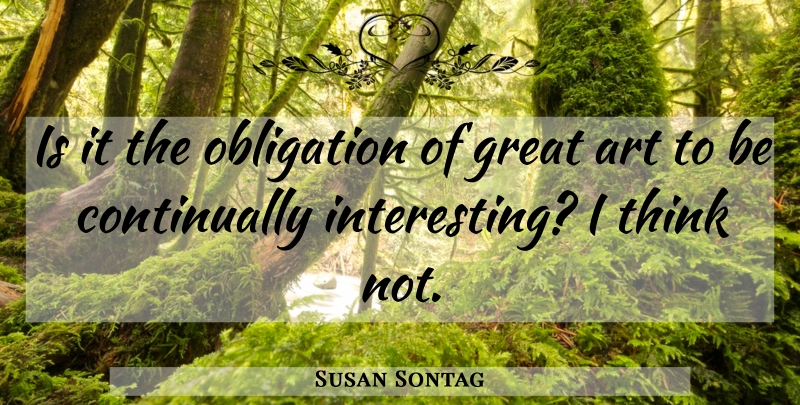 Susan Sontag Quote About Art, Thinking, Interesting: Is It The Obligation Of...