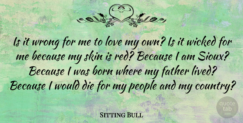 Sitting Bull Quote About Country, Father, Native American: Is It Wrong For Me...