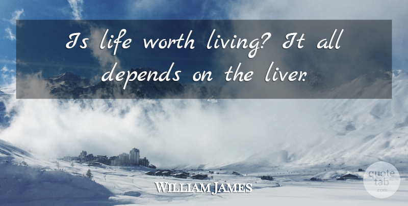 William James Quote About Life, Philosophical, Humorous: Is Life Worth Living It...