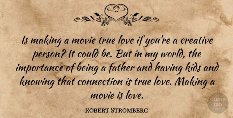 Robert Stromberg Quote About Connection, Importance, Kids, Knowing, Love: Is Making A Movie True...
