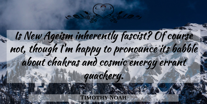 Timothy Noah Quote About Ageism, Babble, Cosmic, Course, Inherently: Is New Ageism Inherently Fascist...