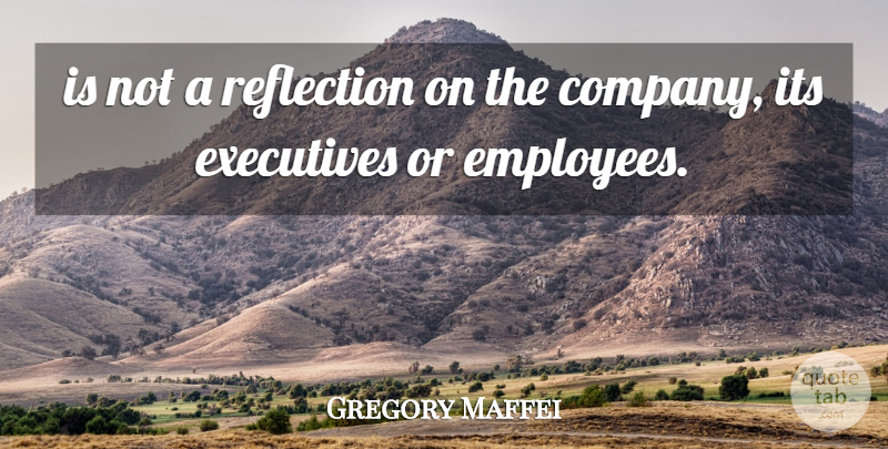 Gregory Maffei Quote About Executives, Reflection: Is Not A Reflection On...