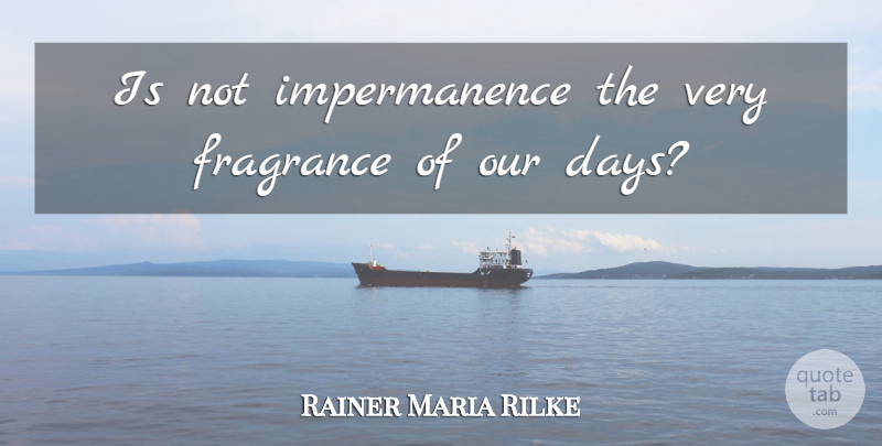 Rainer Maria Rilke Quote About Impermanence, Fragrance: Is Not Impermanence The Very...