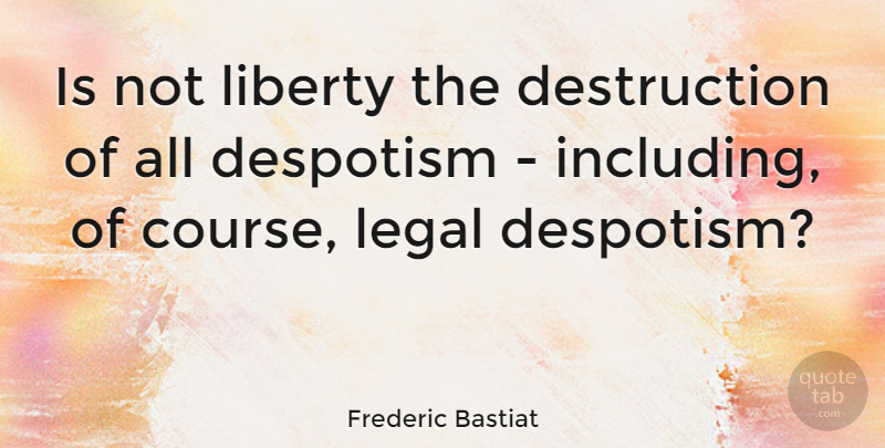 Frederic Bastiat Quote About Liberty, Destruction, Despotism: Is Not Liberty The Destruction...