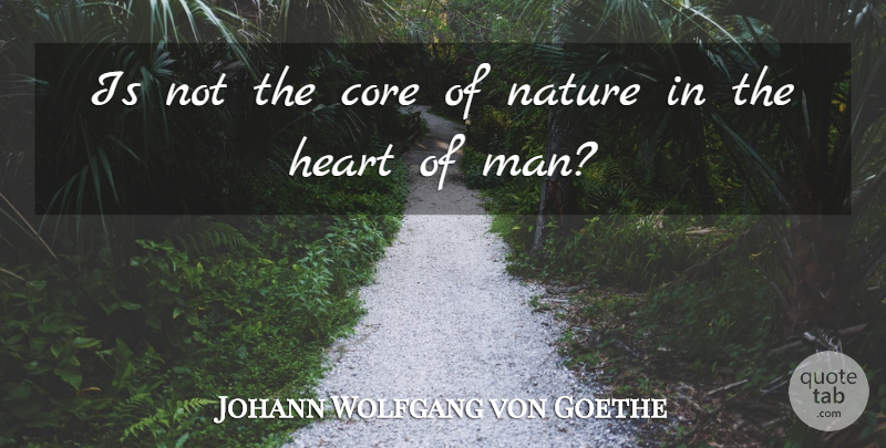 Johann Wolfgang von Goethe Quote About Heart, Men, Core: Is Not The Core Of...