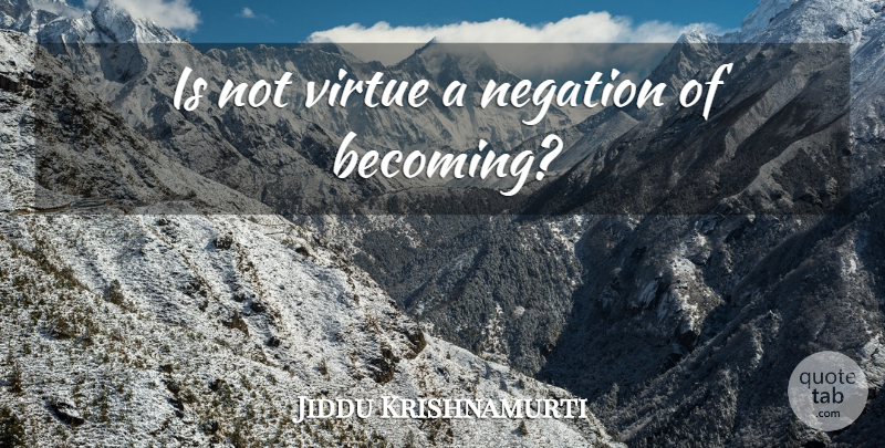Jiddu Krishnamurti Quote About Attachment, Becoming, Virtue: Is Not Virtue A Negation...