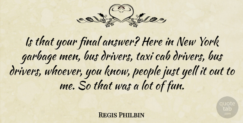 Regis Philbin Quote About Bus, Cab, Final, Men, People: Is That Your Final Answer...
