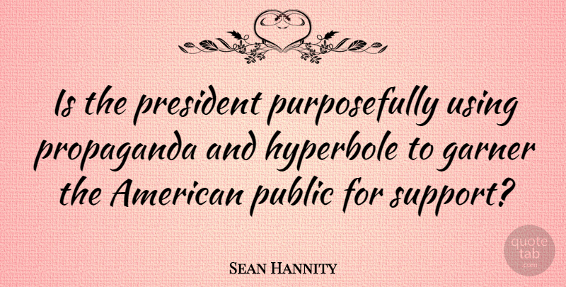 Sean Hannity Quote About Support, President, Propaganda: Is The President Purposefully Using...