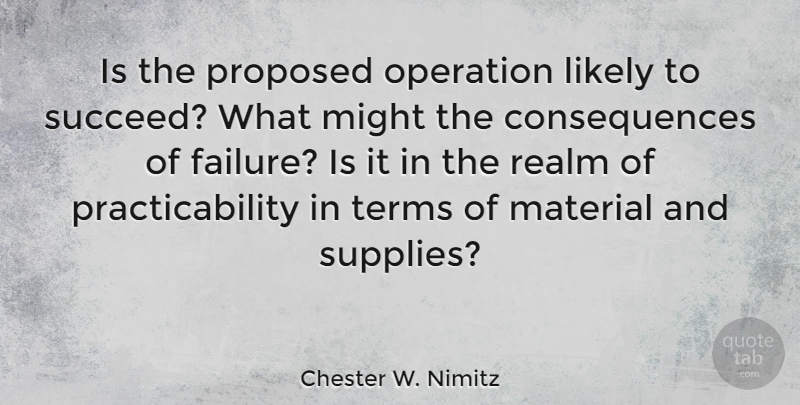 Chester W. Nimitz Quote About Consequences, Failure, Likely, Material, Might: Is The Proposed Operation Likely...